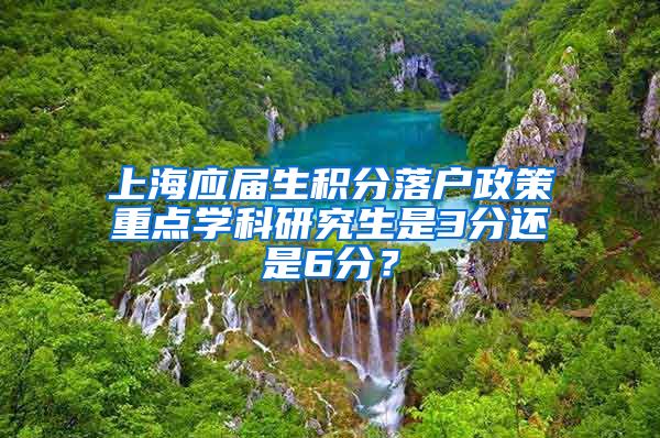 上海应届生积分落户政策重点学科研究生是3分还是6分？