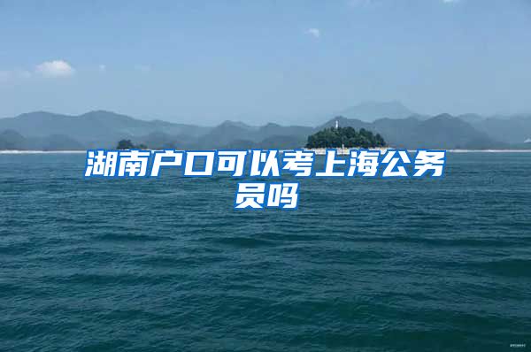 湖南户口可以考上海公务员吗