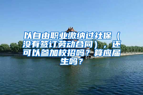 以自由职业缴纳过社保（没有签订劳动合同），还可以参加校招吗？算应届生吗？