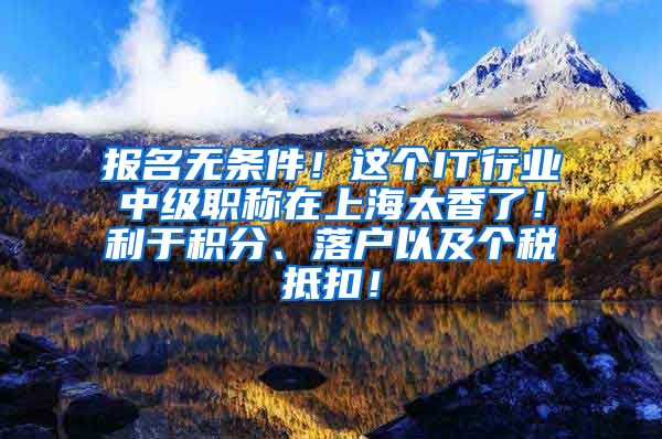 报名无条件！这个IT行业中级职称在上海太香了！利于积分、落户以及个税抵扣！