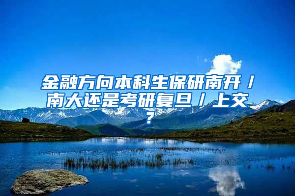 金融方向本科生保研南开／南大还是考研复旦／上交？