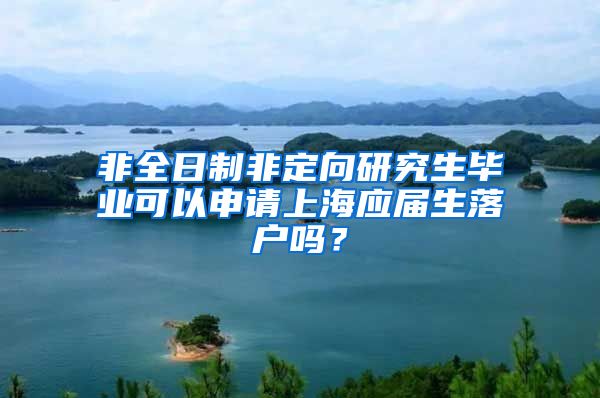 非全日制非定向研究生毕业可以申请上海应届生落户吗？