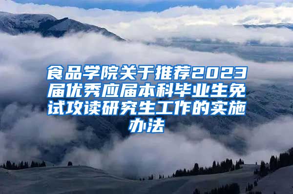 食品学院关于推荐2023届优秀应届本科毕业生免试攻读研究生工作的实施办法