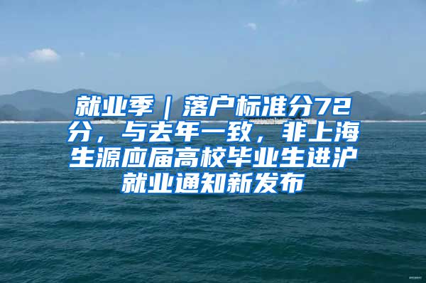 就业季｜落户标准分72分，与去年一致，非上海生源应届高校毕业生进沪就业通知新发布