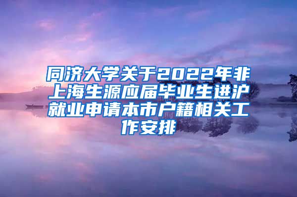 同济大学关于2022年非上海生源应届毕业生进沪就业申请本市户籍相关工作安排