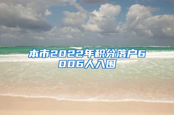 本市2022年积分落户6006人入围