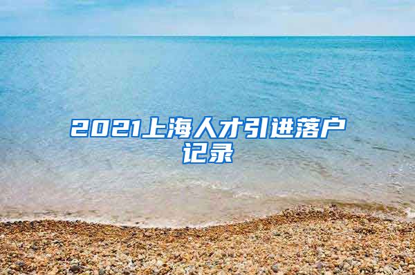 2021上海人才引进落户记录