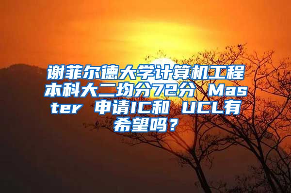 谢菲尔德大学计算机工程本科大二均分72分 Master 申请IC和 UCL有希望吗？