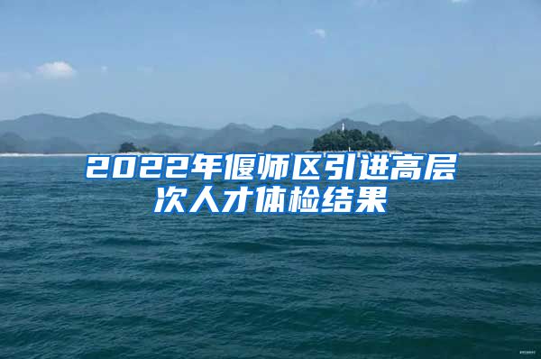 2022年偃师区引进高层次人才体检结果