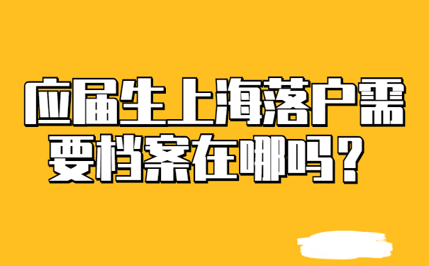 应届生上海落户需要档案在哪吗？