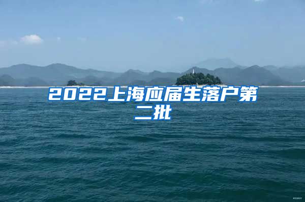 2022上海应届生落户第二批