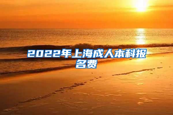 2022年上海成人本科报名费