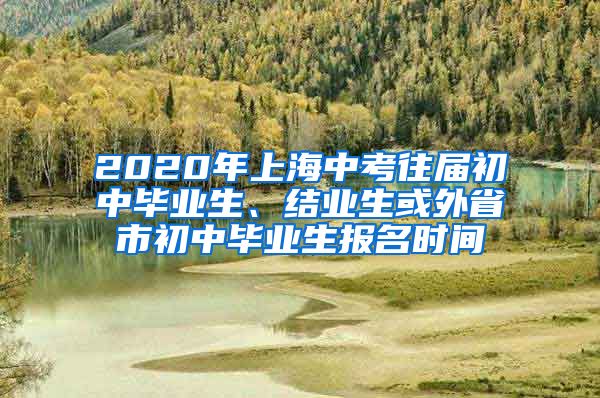 2020年上海中考往届初中毕业生、结业生或外省市初中毕业生报名时间