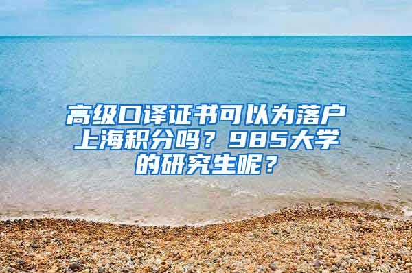 高级口译证书可以为落户上海积分吗？985大学的研究生呢？