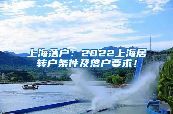 上海落户：2022上海居转户条件及落户要求！