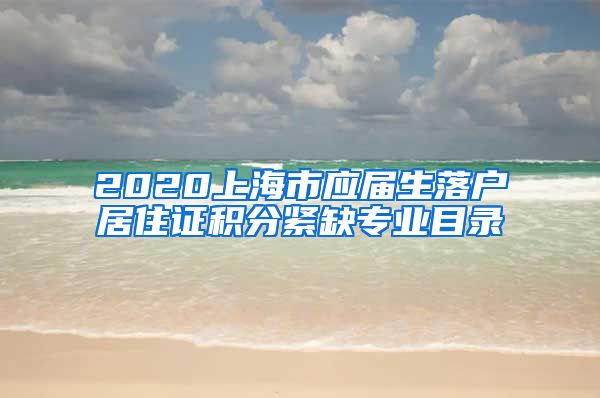 2020上海市应届生落户居住证积分紧缺专业目录