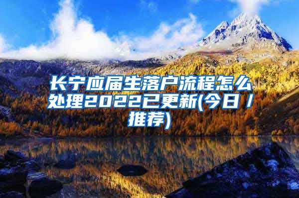 长宁应届生落户流程怎么处理2022已更新(今日／推荐)