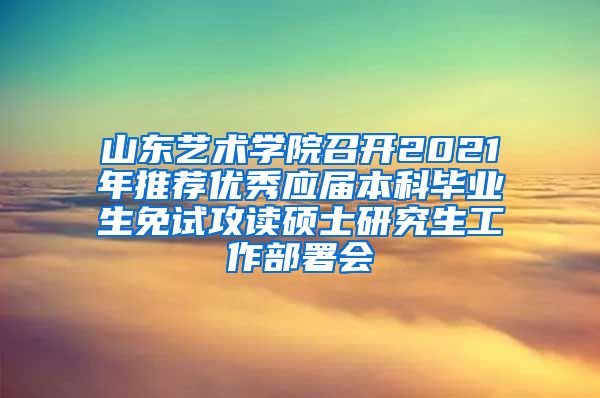 山东艺术学院召开2021年推荐优秀应届本科毕业生免试攻读硕士研究生工作部署会