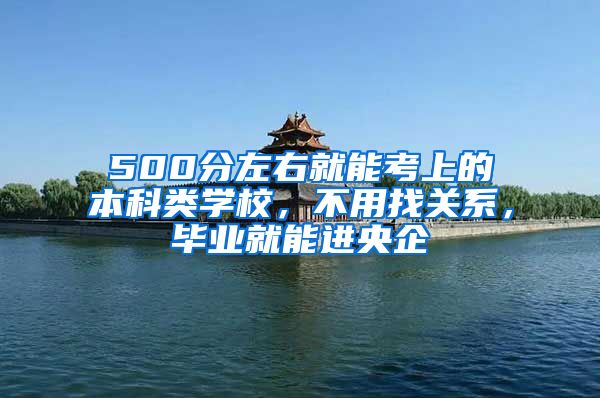 500分左右就能考上的本科类学校，不用找关系，毕业就能进央企