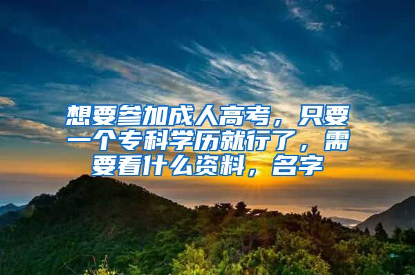 想要参加成人高考，只要一个专科学历就行了，需要看什么资料，名字