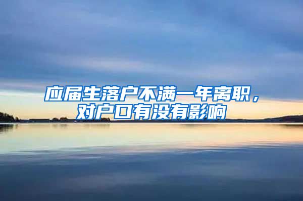 应届生落户不满一年离职，对户口有没有影响