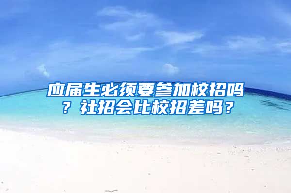 应届生必须要参加校招吗？社招会比校招差吗？