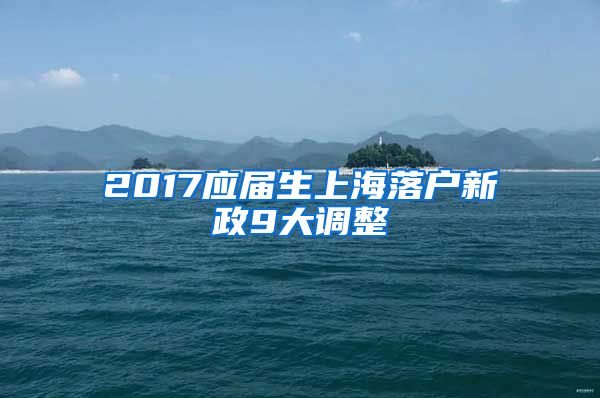 2017应届生上海落户新政9大调整