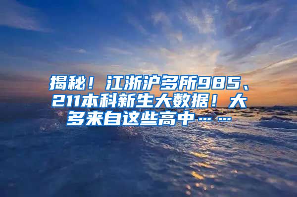 揭秘！江浙沪多所985、211本科新生大数据！大多来自这些高中……