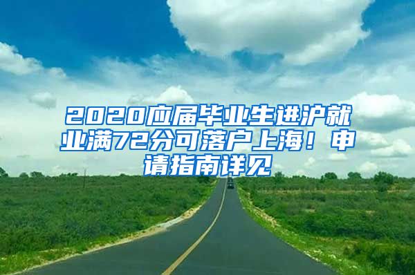 2020应届毕业生进沪就业满72分可落户上海！申请指南详见→