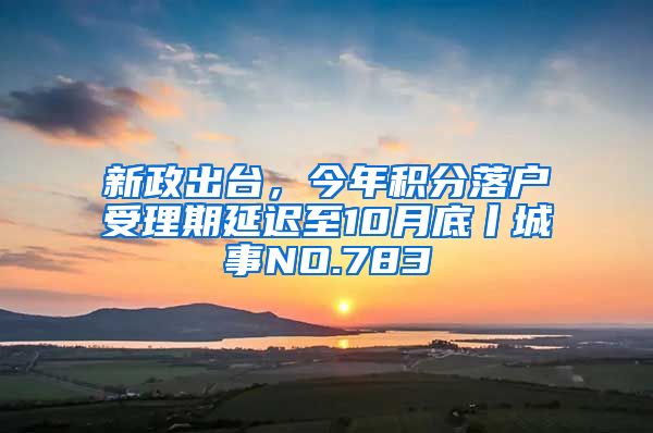 新政出台，今年积分落户受理期延迟至10月底丨城事NO.783