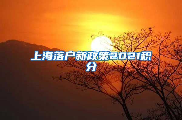 上海落户新政策2021积分