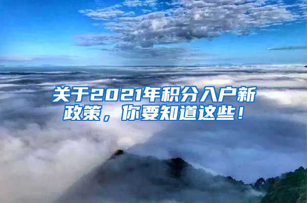 关于2021年积分入户新政策，你要知道这些！