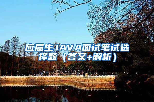 应届生JAVA面试笔试选择题（答案+解析）