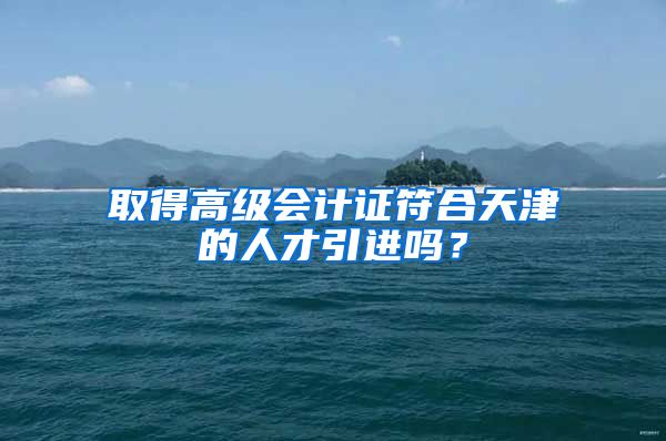 取得高级会计证符合天津的人才引进吗？