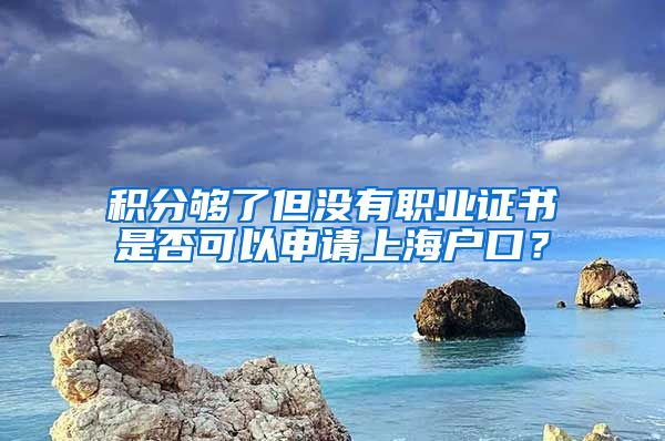 积分够了但没有职业证书是否可以申请上海户口？