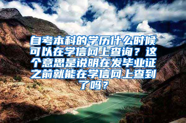 自考本科的学历什么时候可以在学信网上查询？这个意思是说明在发毕业证之前就能在学信网上查到了吗？