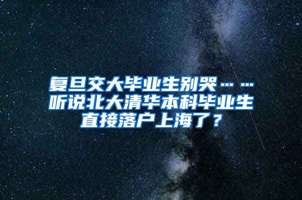 复旦交大毕业生别哭……听说北大清华本科毕业生直接落户上海了？