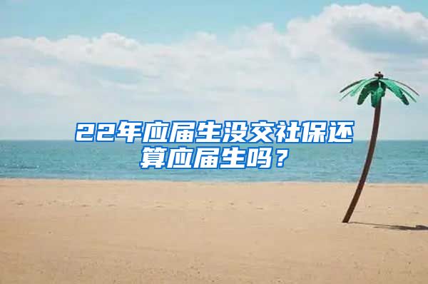 22年应届生没交社保还算应届生吗？