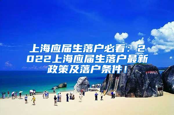 上海应届生落户必看：2022上海应届生落户最新政策及落户条件！