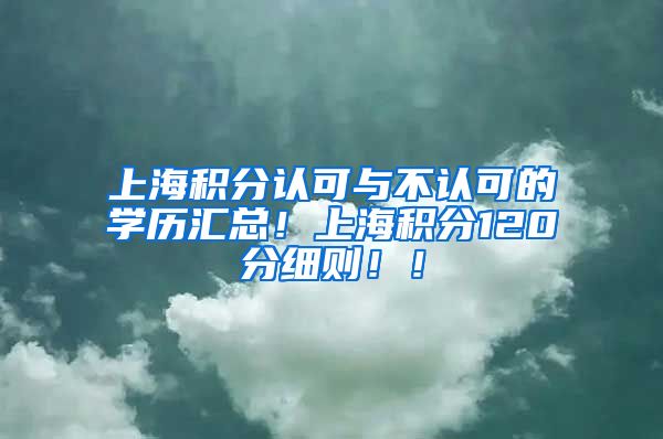 上海积分认可与不认可的学历汇总！上海积分120分细则！！