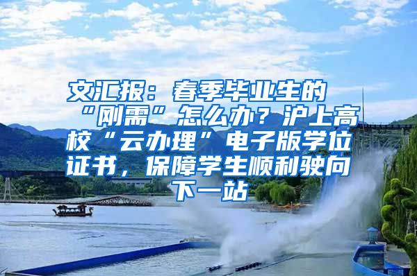 文汇报：春季毕业生的“刚需”怎么办？沪上高校“云办理”电子版学位证书，保障学生顺利驶向下一站