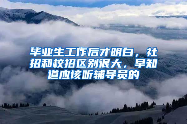 毕业生工作后才明白，社招和校招区别很大，早知道应该听辅导员的