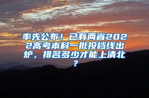 率先公布！已有两省2022高考本科一批投档线出炉，排名多少才能上清北？