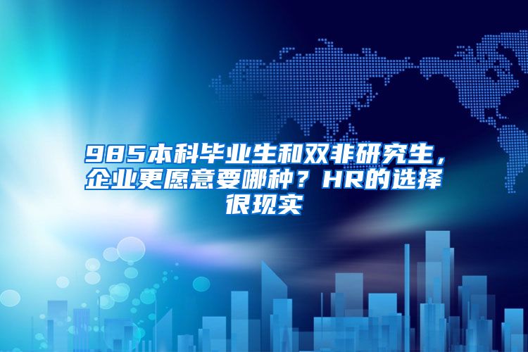 985本科毕业生和双非研究生，企业更愿意要哪种？HR的选择很现实