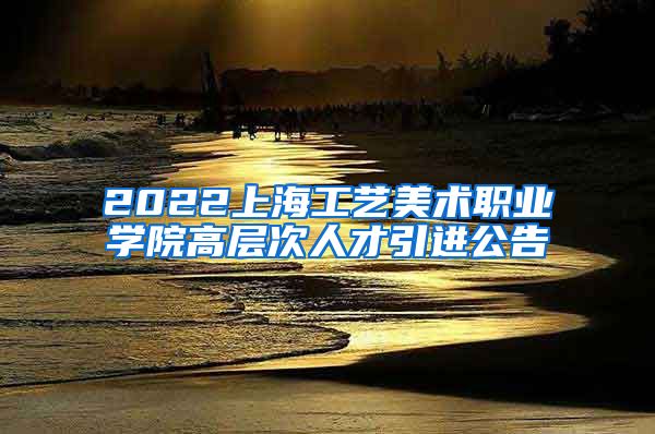 2022上海工艺美术职业学院高层次人才引进公告