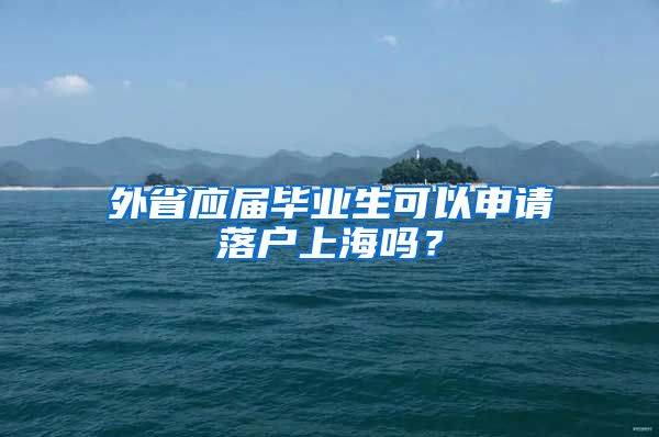 外省应届毕业生可以申请落户上海吗？