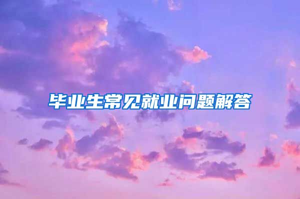 毕业生常见就业问题解答