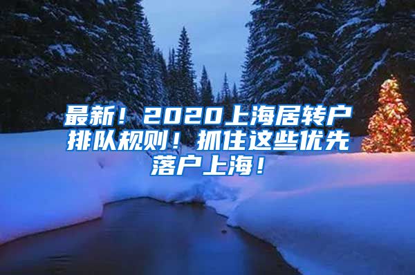 最新！2020上海居转户排队规则！抓住这些优先落户上海！