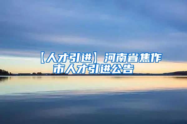 【人才引进】河南省焦作市人才引进公告