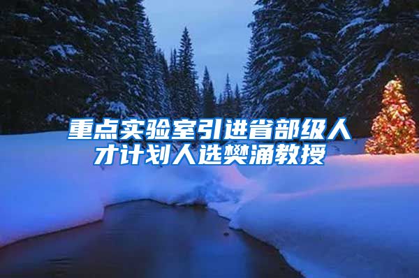 重点实验室引进省部级人才计划人选樊涌教授